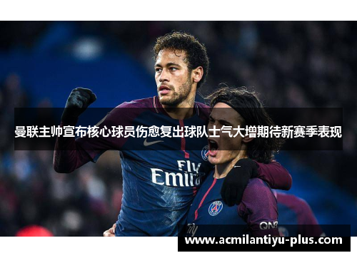 曼联主帅宣布核心球员伤愈复出球队士气大增期待新赛季表现