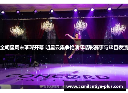 全明星周末璀璨开幕 明星云集争艳演绎精彩赛事与炫目表演